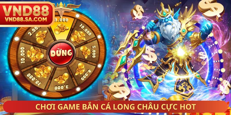 Chơi game Bắn Cá Long Châu cực hot
